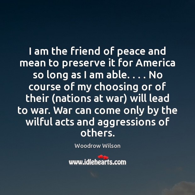 I am the friend of peace and mean to preserve it for Woodrow Wilson Picture Quote
