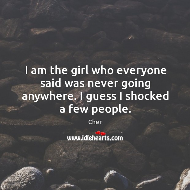 I am the girl who everyone said was never going anywhere. I guess I shocked a few people. Image