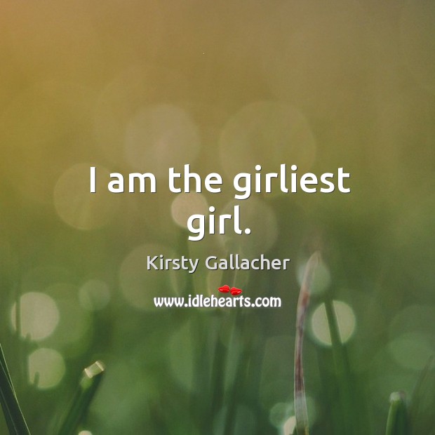 I am the girliest girl. Kirsty Gallacher Picture Quote