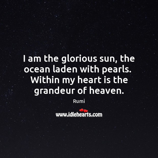 I am the glorious sun, the ocean laden with pearls.  Within my Rumi Picture Quote