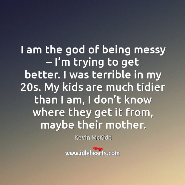 I am the God of being messy – I’m trying to get better. I was terrible in my 20s. Kevin McKidd Picture Quote