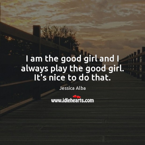 I am the good girl and I always play the good girl. It’s nice to do that. Image