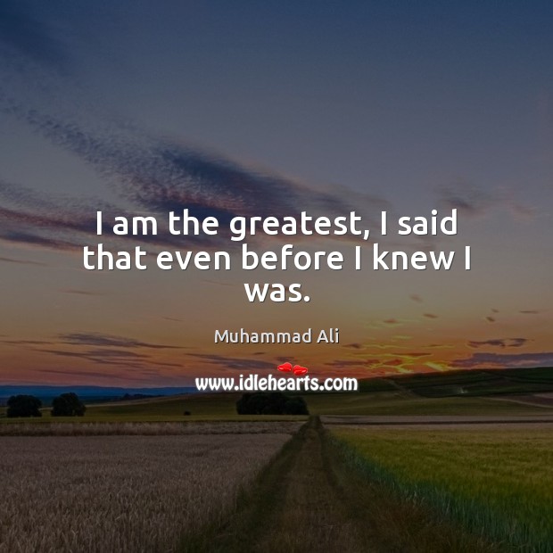 I am the greatest, I said that even before I knew I was. Muhammad Ali Picture Quote