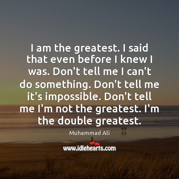 I am the greatest. I said that even before I knew I Image