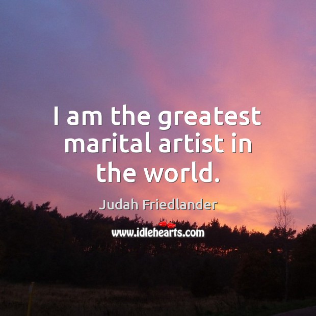 I am the greatest marital artist in the world. Judah Friedlander Picture Quote