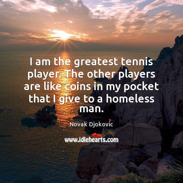 I am the greatest tennis player. The other players are like coins Novak Djokovic Picture Quote