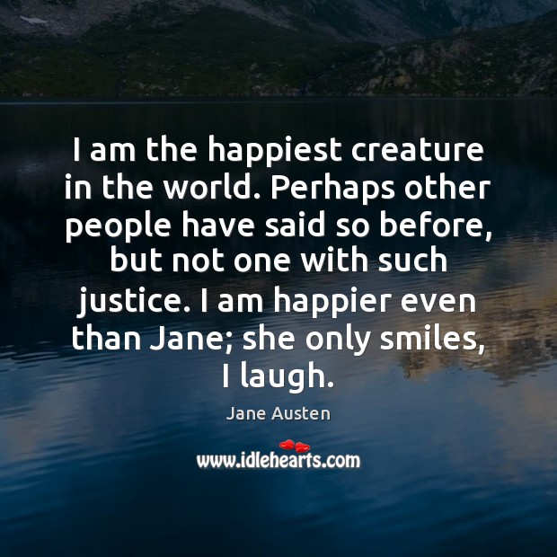 I am the happiest creature in the world. Perhaps other people have Jane Austen Picture Quote