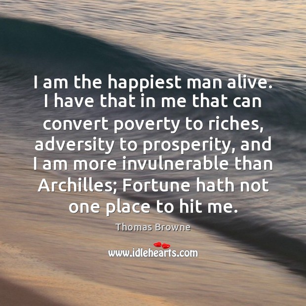 I am the happiest man alive. I have that in me that Thomas Browne Picture Quote