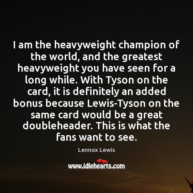 I am the heavyweight champion of the world, and the greatest heavyweight Lennox Lewis Picture Quote