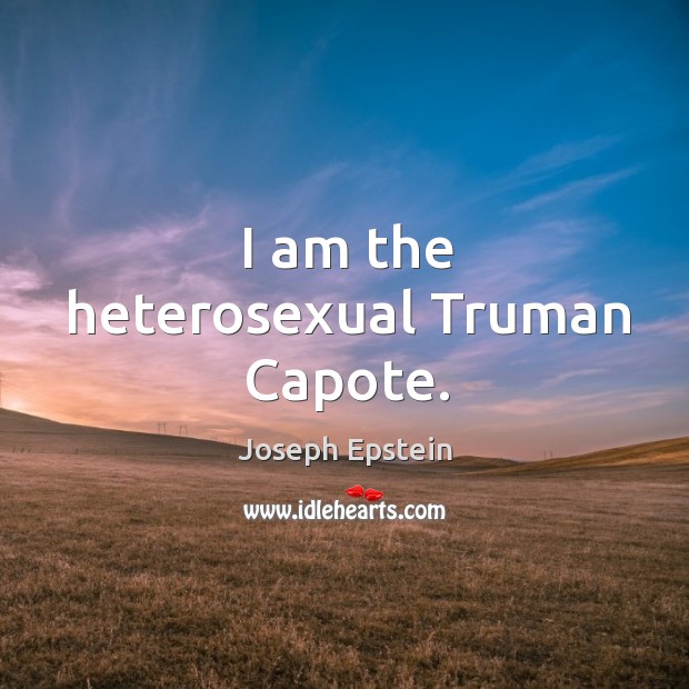 I am the heterosexual truman capote. Joseph Epstein Picture Quote