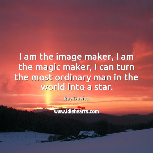 I am the image maker, I am the magic maker, I can Ray Davies Picture Quote