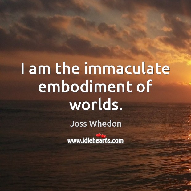 I am the immaculate embodiment of worlds. Joss Whedon Picture Quote