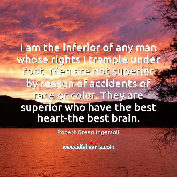 I am the inferior of any man whose rights I trample under Robert Green Ingersoll Picture Quote