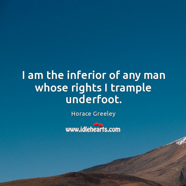 I am the inferior of any man whose rights I trample underfoot. Image