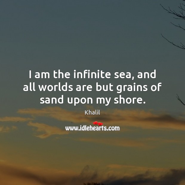 I am the infinite sea, and all worlds are but grains of sand upon my shore. Image