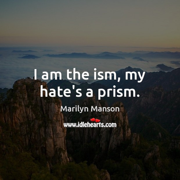 I am the ism, my hate’s a prism. Image