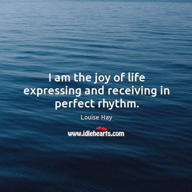 I am the joy of life expressing and receiving in perfect rhythm. Image
