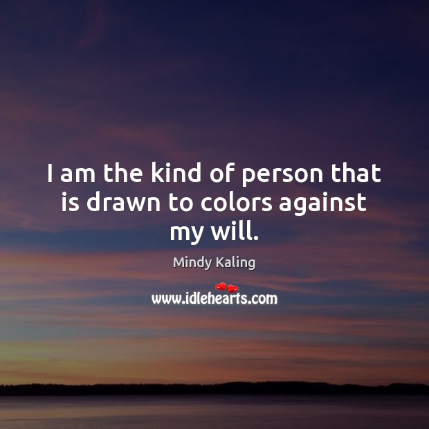 I am the kind of person that is drawn to colors against my will. Mindy Kaling Picture Quote