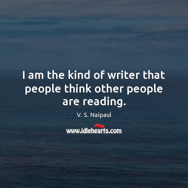 I am the kind of writer that people think other people are reading. V. S. Naipaul Picture Quote