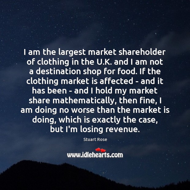 I am the largest market shareholder of clothing in the U.K. Stuart Rose Picture Quote