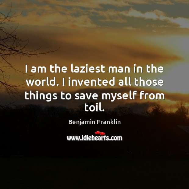 I am the laziest man in the world. I invented all those things to save myself from toil. Image