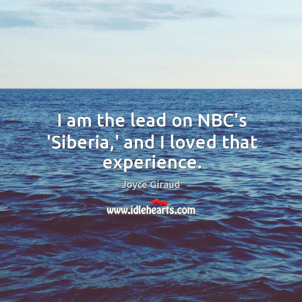 I am the lead on NBC’s ‘Siberia,’ and I loved that experience. Joyce Giraud Picture Quote