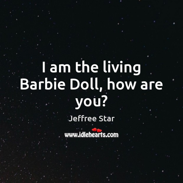 I am the living Barbie Doll, how are you? Jeffree Star Picture Quote