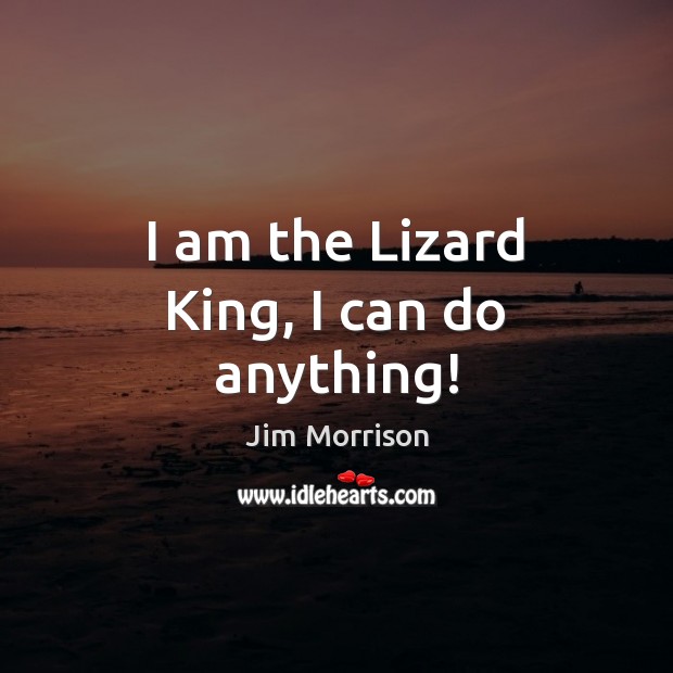 I am the Lizard King, I can do anything! Jim Morrison Picture Quote