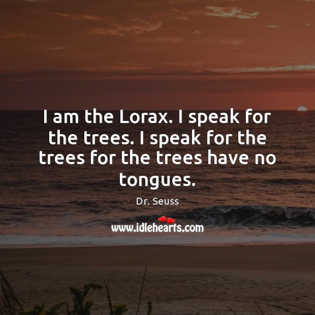 I am the Lorax. I speak for the trees. I speak for Dr. Seuss Picture Quote