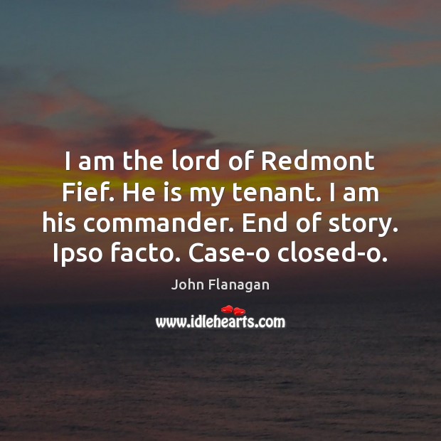 I am the lord of Redmont Fief. He is my tenant. I John Flanagan Picture Quote