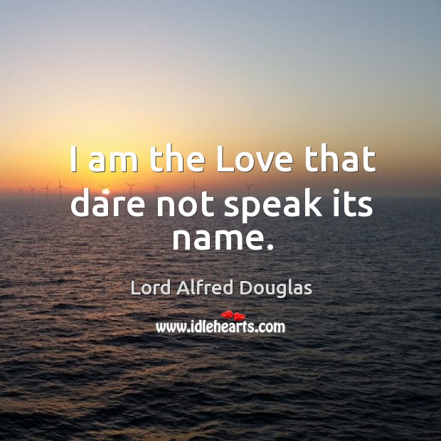 I am the love that dare not speak its name. Lord Alfred Douglas Picture Quote