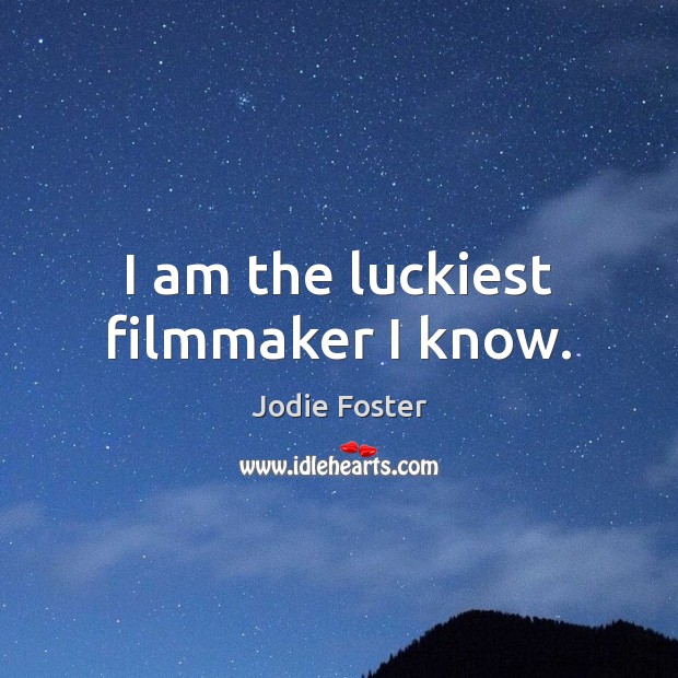 I am the luckiest filmmaker I know. Jodie Foster Picture Quote