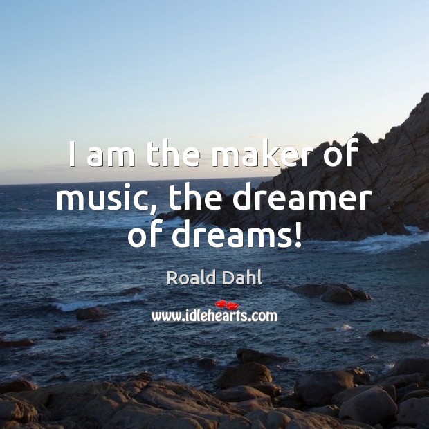 I am the maker of music, the dreamer of dreams! Roald Dahl Picture Quote