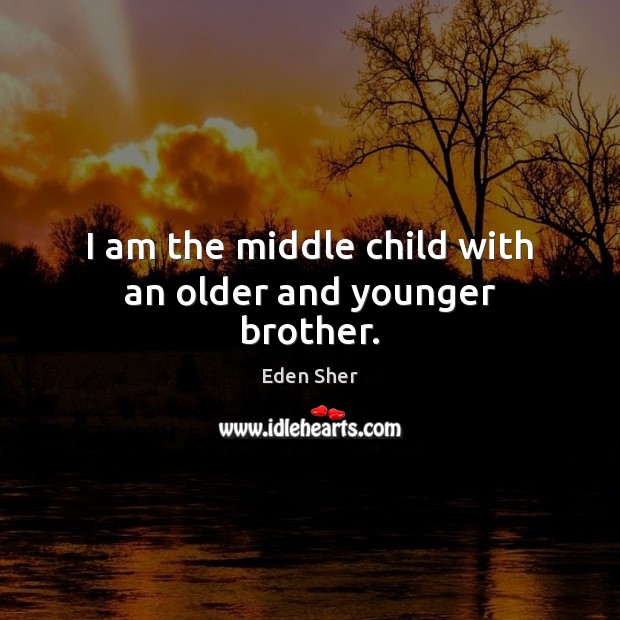 I am the middle child with an older and younger brother. Eden Sher Picture Quote