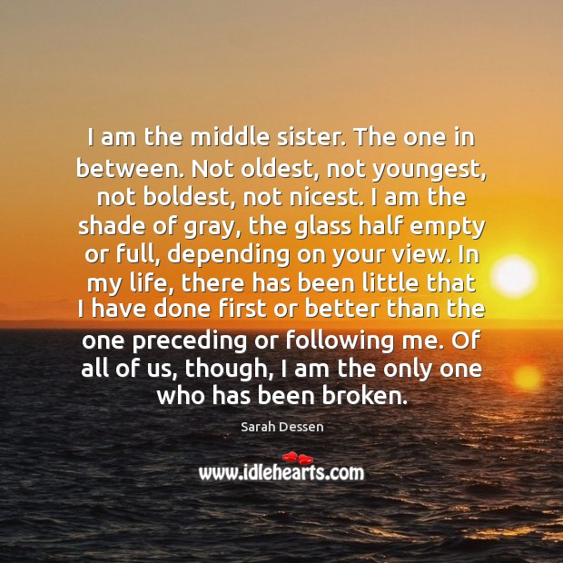 I am the middle sister. The one in between. Not oldest, not Sarah Dessen Picture Quote