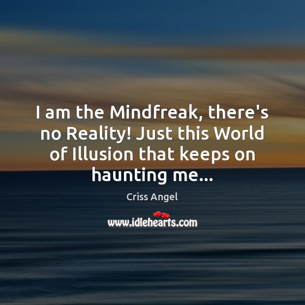 I am the Mindfreak, there’s no Reality! Just this World of Illusion Criss Angel Picture Quote