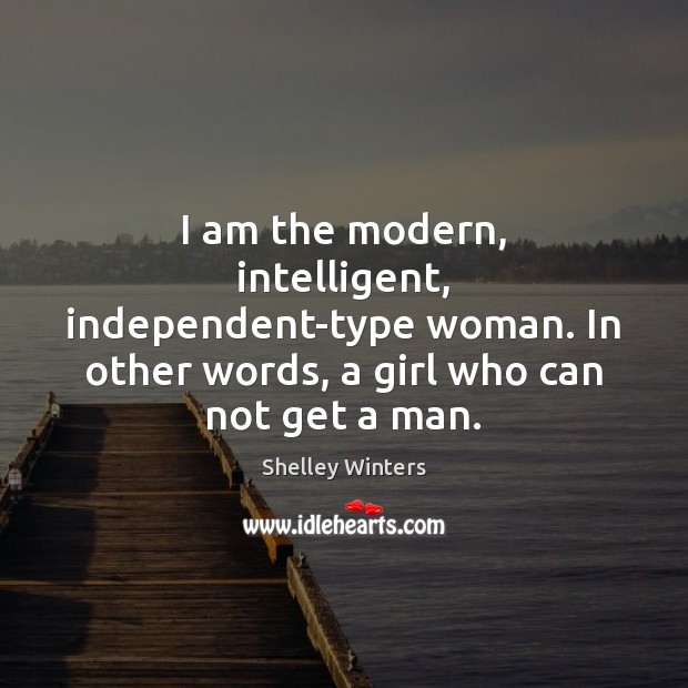 I am the modern, intelligent, independent-type woman. In other words, a girl Shelley Winters Picture Quote