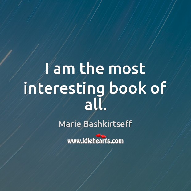 I am the most interesting book of all. Marie Bashkirtseff Picture Quote