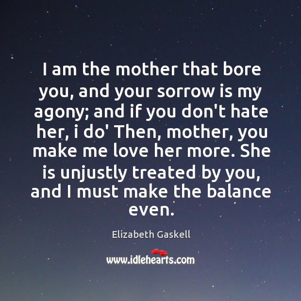 I am the mother that bore you, and your sorrow is my Elizabeth Gaskell Picture Quote