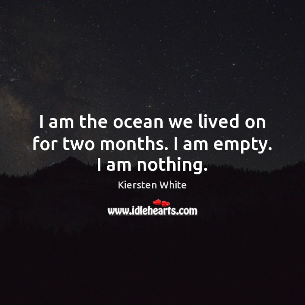 I am the ocean we lived on for two months. I am empty. I am nothing. Kiersten White Picture Quote