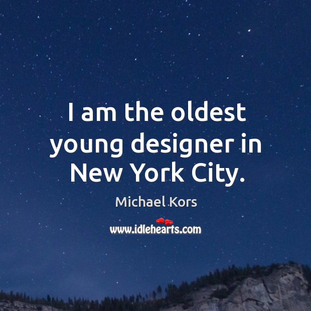 I am the oldest young designer in new york city. Michael Kors Picture Quote