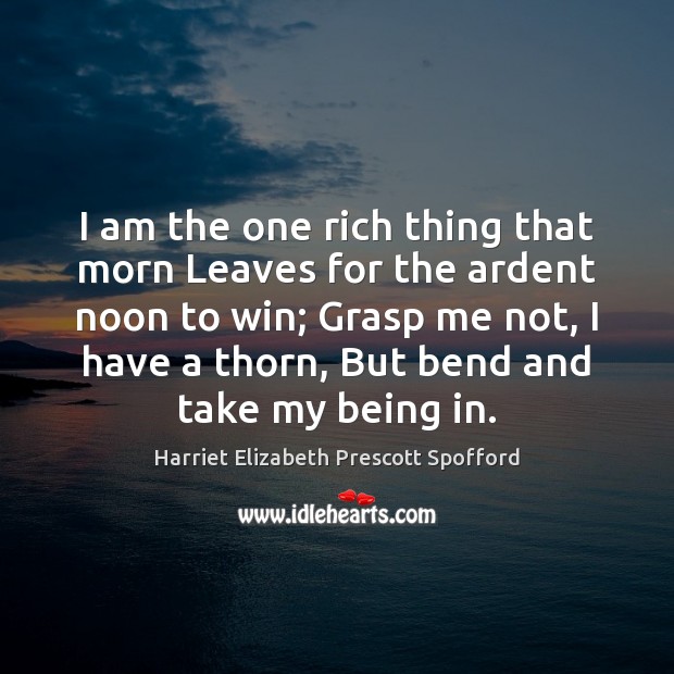 I am the one rich thing that morn Leaves for the ardent Harriet Elizabeth Prescott Spofford Picture Quote