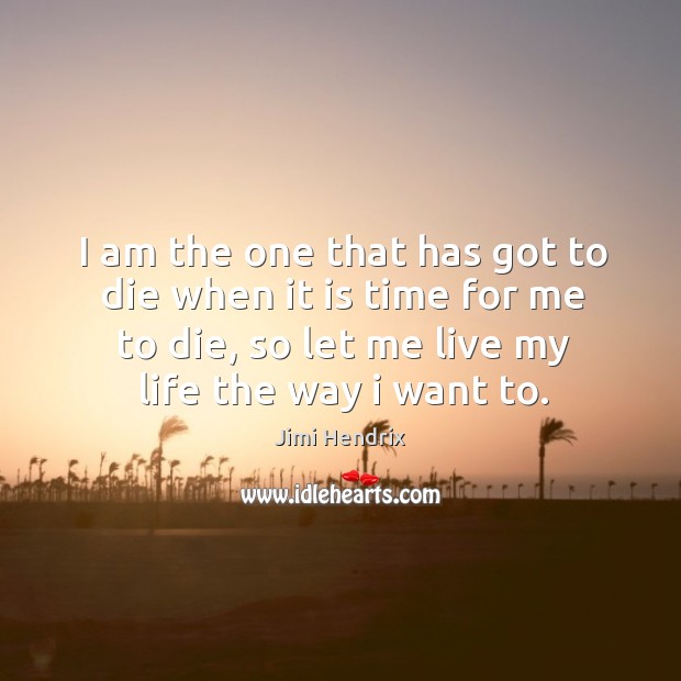 I am the one that has got to die when it is time for me to die Jimi Hendrix Picture Quote