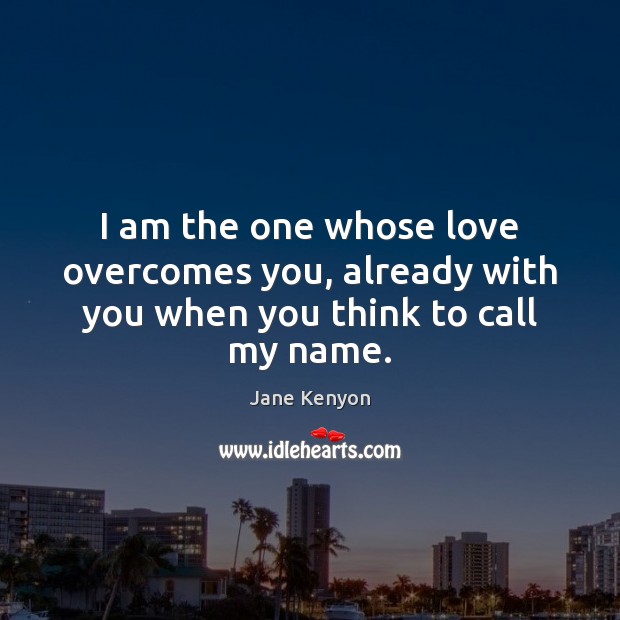 I am the one whose love overcomes you, already with you when you think to call my name. Image