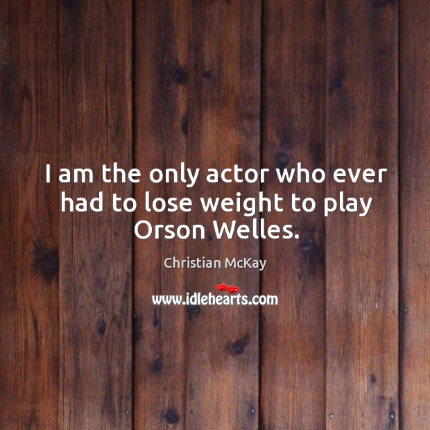 I am the only actor who ever had to lose weight to play Orson Welles. Image