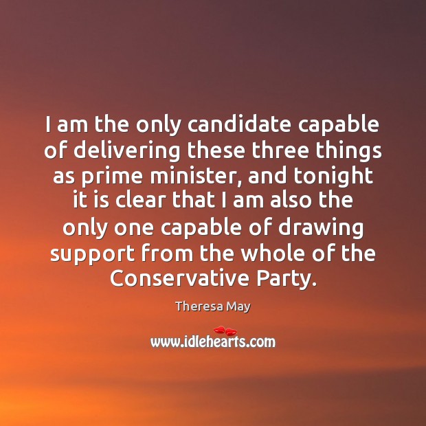 I am the only candidate capable of delivering these three things as Theresa May Picture Quote