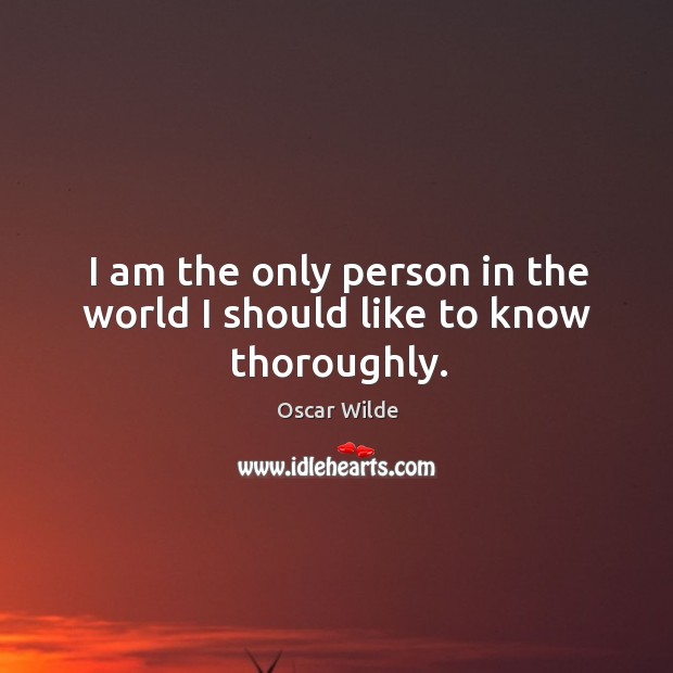 I am the only person in the world I should like to know thoroughly. Oscar Wilde Picture Quote