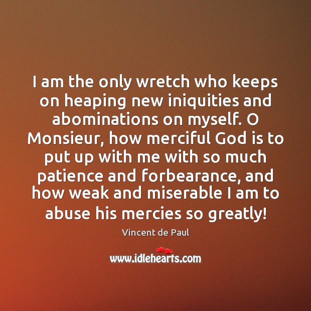 I am the only wretch who keeps on heaping new iniquities and Vincent de Paul Picture Quote