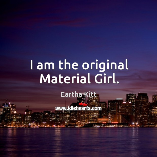 I am the original Material Girl. Eartha Kitt Picture Quote