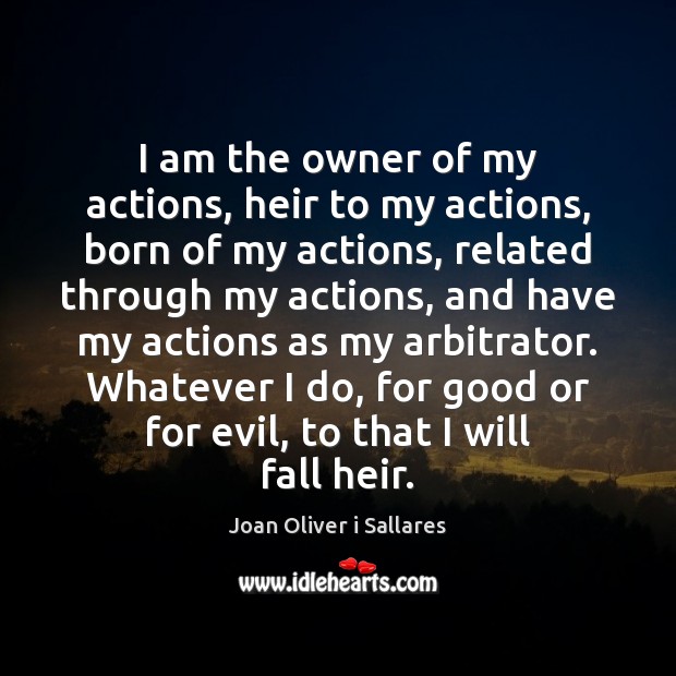 I am the owner of my actions, heir to my actions, born Joan Oliver i Sallares Picture Quote